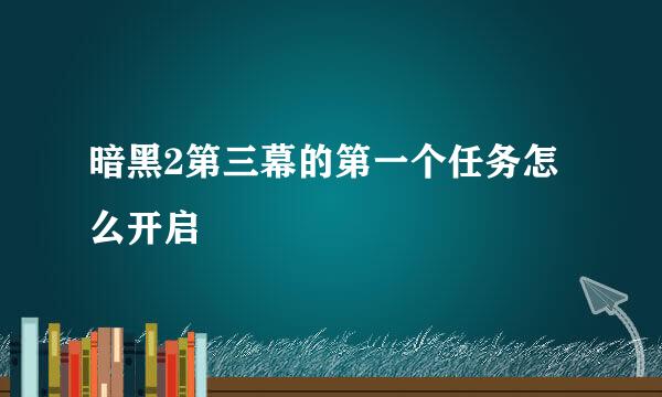 暗黑2第三幕的第一个任务怎么开启