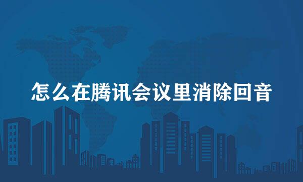 怎么在腾讯会议里消除回音
