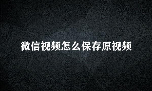微信视频怎么保存原视频