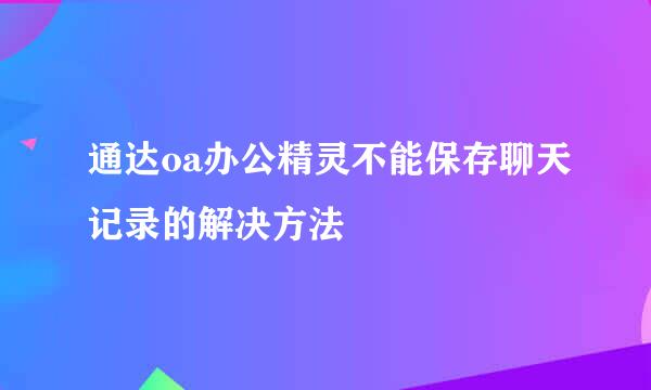 通达oa办公精灵不能保存聊天记录的解决方法