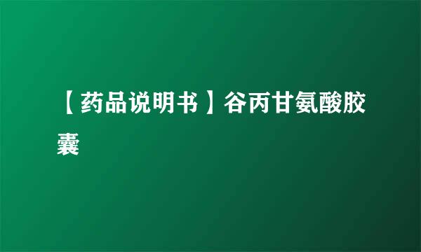 【药品说明书】谷丙甘氨酸胶囊