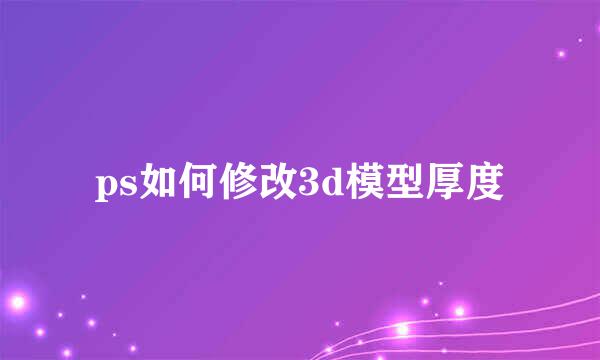 ps如何修改3d模型厚度