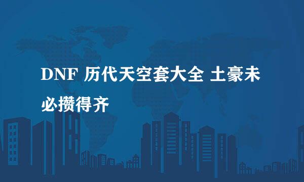 DNF 历代天空套大全 土豪未必攒得齐