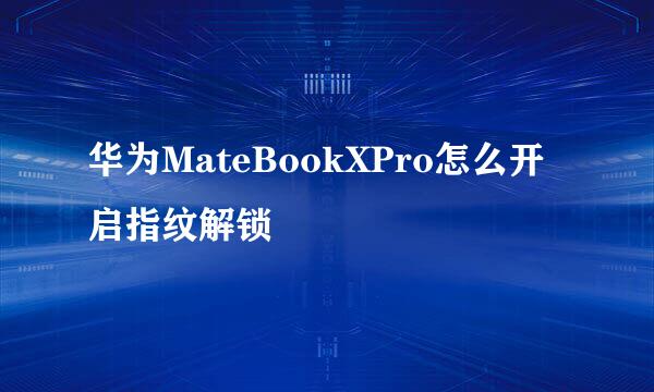华为MateBookXPro怎么开启指纹解锁