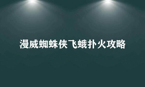 漫威蜘蛛侠飞蛾扑火攻略