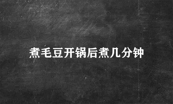 煮毛豆开锅后煮几分钟