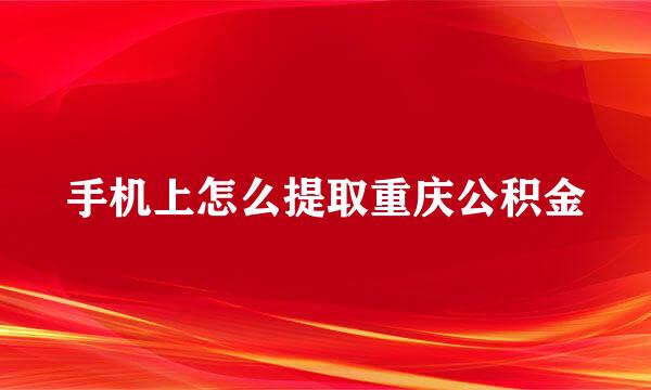 手机上怎么提取重庆公积金