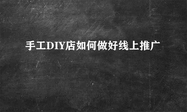手工DIY店如何做好线上推广
