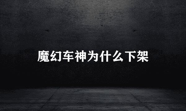 魔幻车神为什么下架