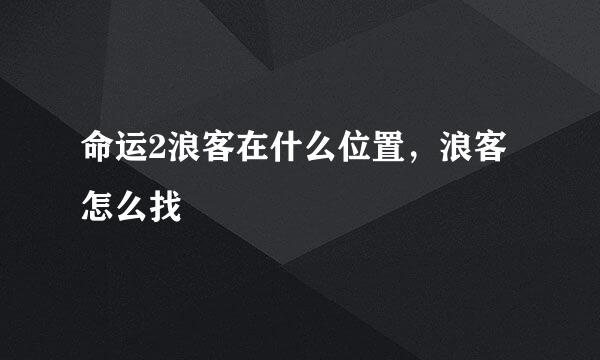 命运2浪客在什么位置，浪客怎么找