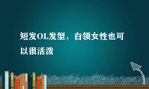 短发OL发型，白领女性也可以很活泼