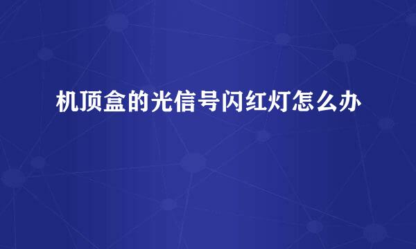 机顶盒的光信号闪红灯怎么办