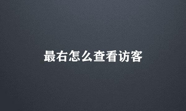 最右怎么查看访客