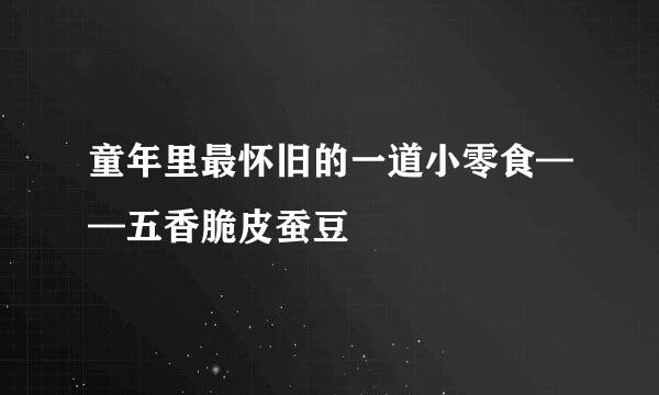 童年里最怀旧的一道小零食——五香脆皮蚕豆