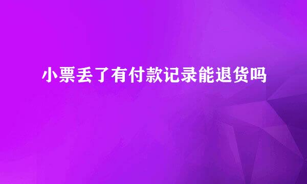 小票丢了有付款记录能退货吗