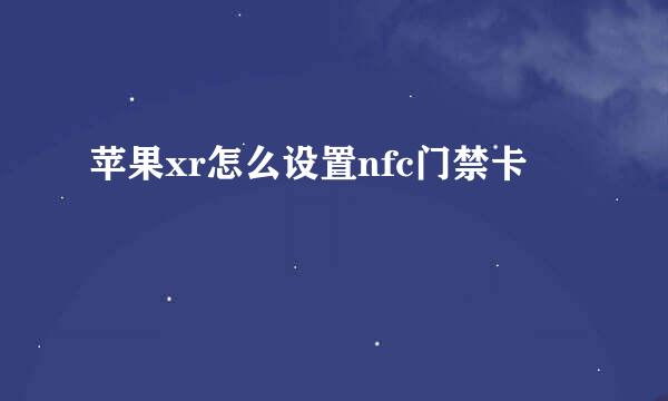 苹果xr怎么设置nfc门禁卡