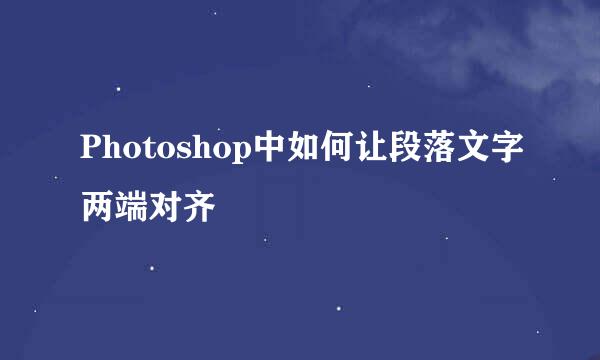 Photoshop中如何让段落文字两端对齐