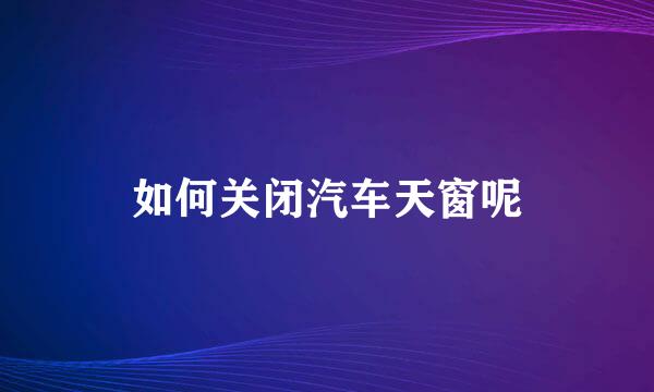 如何关闭汽车天窗呢
