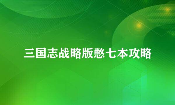 三国志战略版憋七本攻略