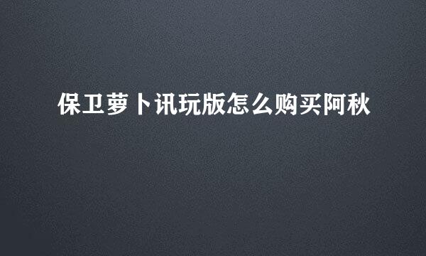 保卫萝卜讯玩版怎么购买阿秋
