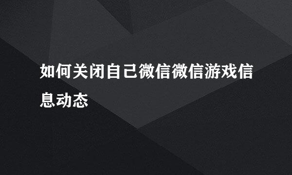 如何关闭自己微信微信游戏信息动态
