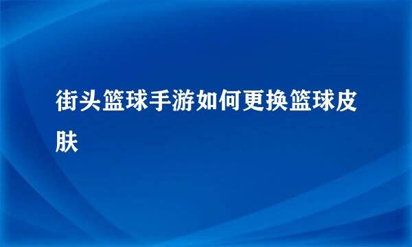 街头篮球手游如何更换篮球皮肤