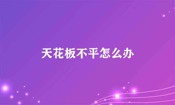 天花板不平怎么办