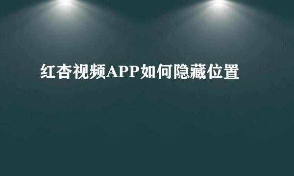 红杏视频APP如何隐藏位置