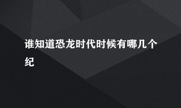 谁知道恐龙时代时候有哪几个纪