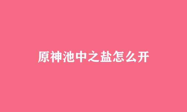 原神池中之盐怎么开