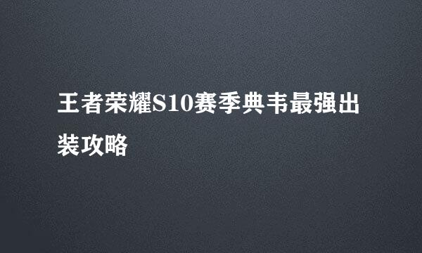 王者荣耀S10赛季典韦最强出装攻略