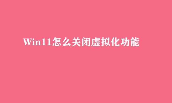 Win11怎么关闭虚拟化功能