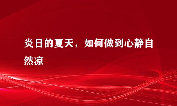 炎日的夏天，如何做到心静自然凉