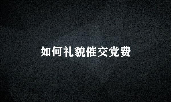 如何礼貌催交党费