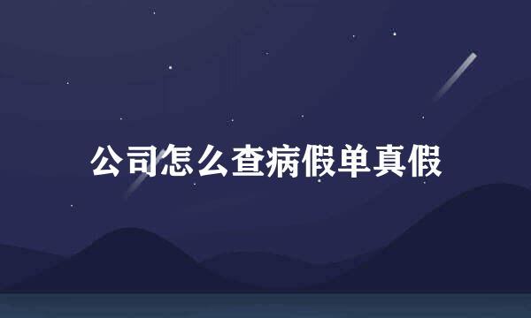 公司怎么查病假单真假