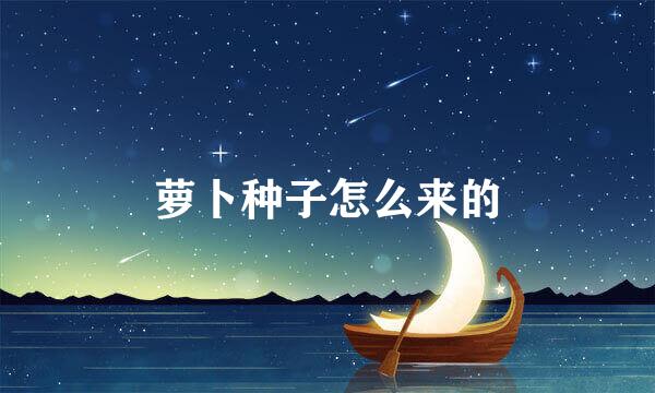 萝卜种子怎么来的