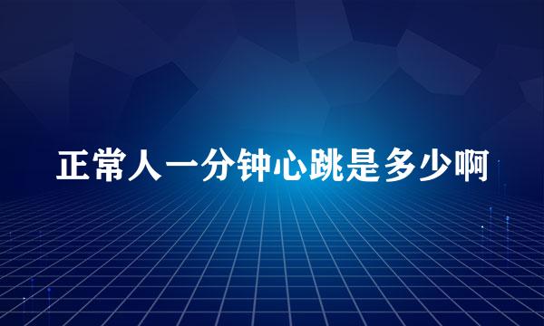 正常人一分钟心跳是多少啊