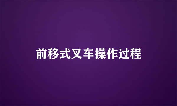 前移式叉车操作过程