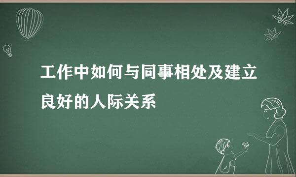 工作中如何与同事相处及建立良好的人际关系