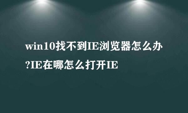 win10找不到IE浏览器怎么办?IE在哪怎么打开IE