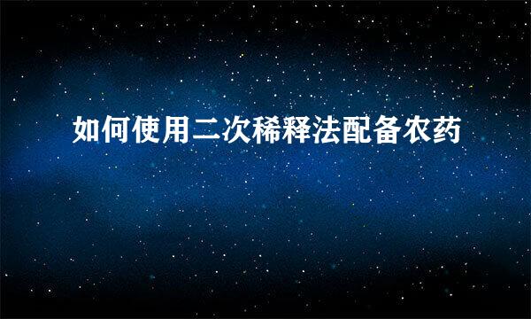 如何使用二次稀释法配备农药
