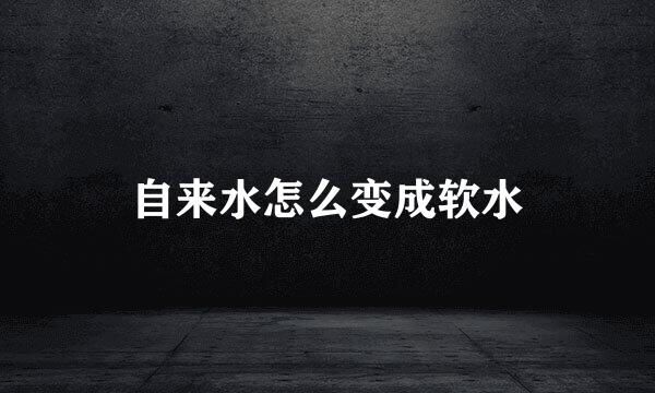 自来水怎么变成软水