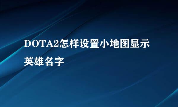 DOTA2怎样设置小地图显示英雄名字