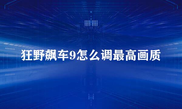 狂野飙车9怎么调最高画质
