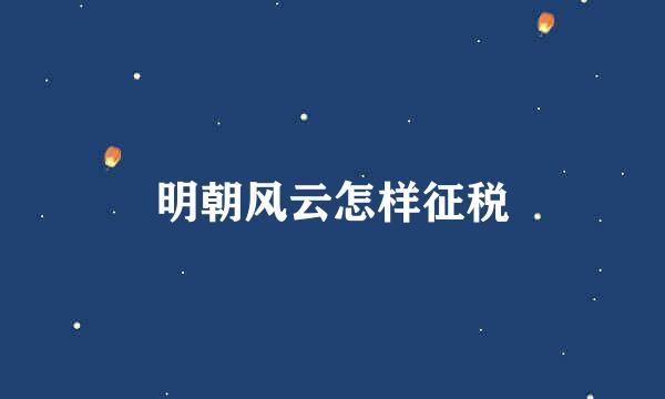 明朝风云怎样征税