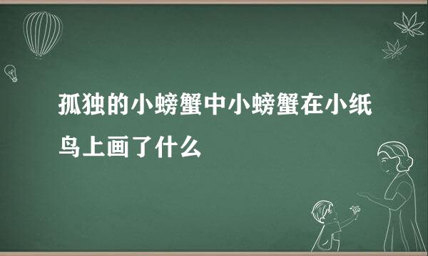 孤独的小螃蟹中小螃蟹在小纸鸟上画了什么