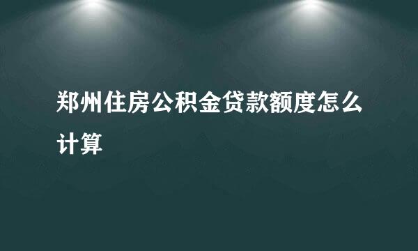 郑州住房公积金贷款额度怎么计算