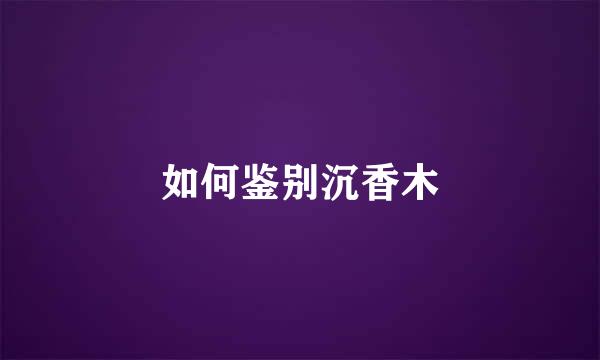 如何鉴别沉香木