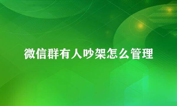 微信群有人吵架怎么管理