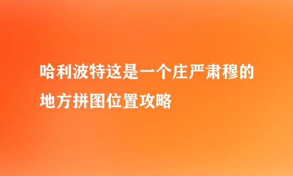 哈利波特这是一个庄严肃穆的地方拼图位置攻略